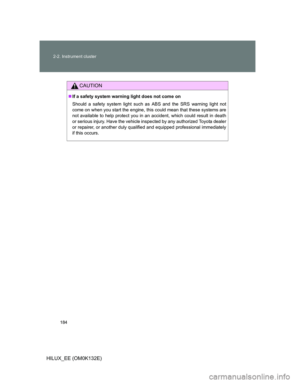 TOYOTA HILUX 2012  Owners Manual (in English) 184 2-2. Instrument cluster
HILUX_EE (OM0K132E)
CAUTION
If a safety system warning light does not come on
Should a safety system light such as ABS and the SRS warning light not
come on when you sta