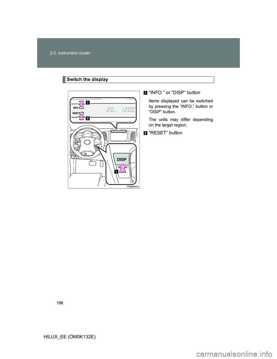 TOYOTA HILUX 2012  Owners Manual (in English) 186 2-2. Instrument cluster
HILUX_EE (OM0K132E)
Switch the display
“INFO.” or “DISP” button
Items displayed can be switched
by pressing the “INFO.” button or
“DISP” button.
The units m