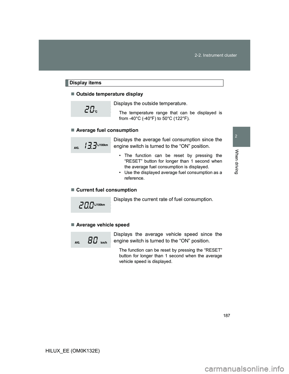 TOYOTA HILUX 2012  Owners Manual (in English) 187 2-2. Instrument cluster
2
When driving
HILUX_EE (OM0K132E)
Display items
Outside temperature display
Average fuel consumption
Current fuel consumption
Average vehicle speedDisplays the