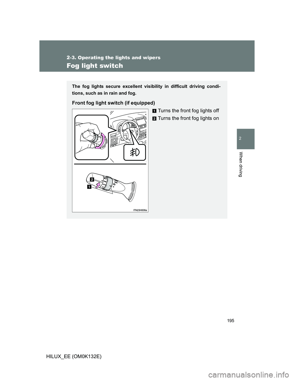 TOYOTA HILUX 2012  Owners Manual (in English) 195
2-3. Operating the lights and wipers
2
When driving
HILUX_EE (OM0K132E)
Fog light switch
The fog lights secure excellent visibility in difficult driving condi-
tions, such as in rain and fog.
Fron