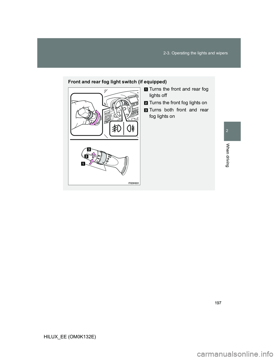 TOYOTA HILUX 2012  Owners Manual (in English) 197 2-3. Operating the lights and wipers
2
When driving
HILUX_EE (OM0K132E)
Front and rear fog light switch (if equipped)
Turns the front and rear fog
lights off
Turns the front fog lights on
Turns bo