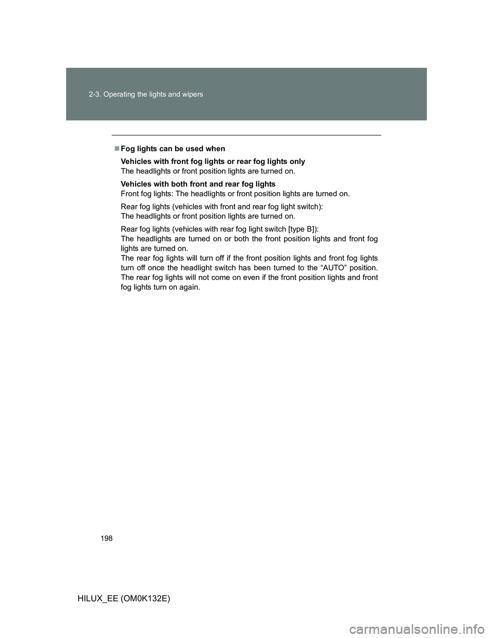TOYOTA HILUX 2012  Owners Manual (in English) 198 2-3. Operating the lights and wipers
HILUX_EE (OM0K132E)
Fog lights can be used when
Vehicles with front fog lights or rear fog lights only
The headlights or front position lights are turned on