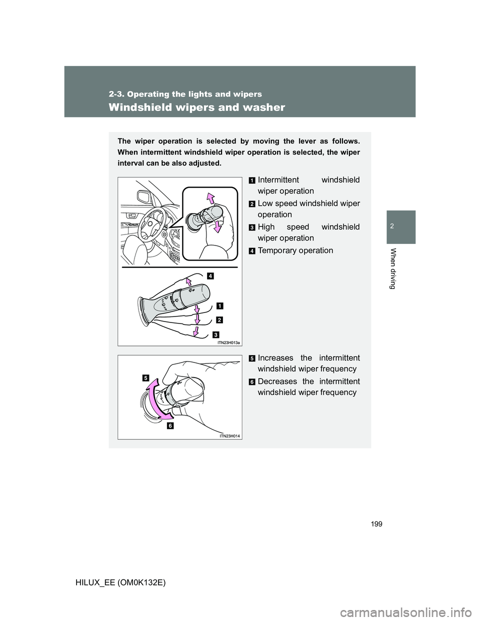 TOYOTA HILUX 2012  Owners Manual (in English) 199
2-3. Operating the lights and wipers
2
When driving
HILUX_EE (OM0K132E)
Windshield wipers and washer
The wiper operation is selected by moving the lever as follows.
When intermittent windshield wi