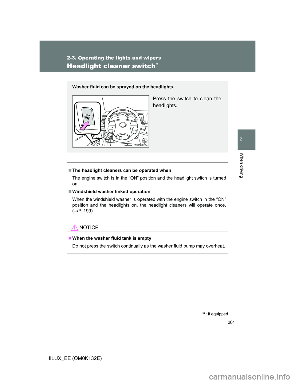 TOYOTA HILUX 2012  Owners Manual (in English) 201
2-3. Operating the lights and wipers
2
When driving
HILUX_EE (OM0K132E)
Headlight cleaner switch
: If equipped
The headlight cleaners can be operated when
The engine switch is in the “O