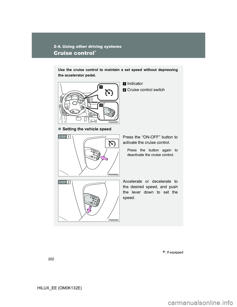 TOYOTA HILUX 2012  Owners Manual (in English) 202
HILUX_EE (OM0K132E)
2-4. Using other driving systems
Cruise control
: If equipped
Use the cruise control to maintain a set speed without depressing
the accelerator pedal.
Indicator
Cruise co