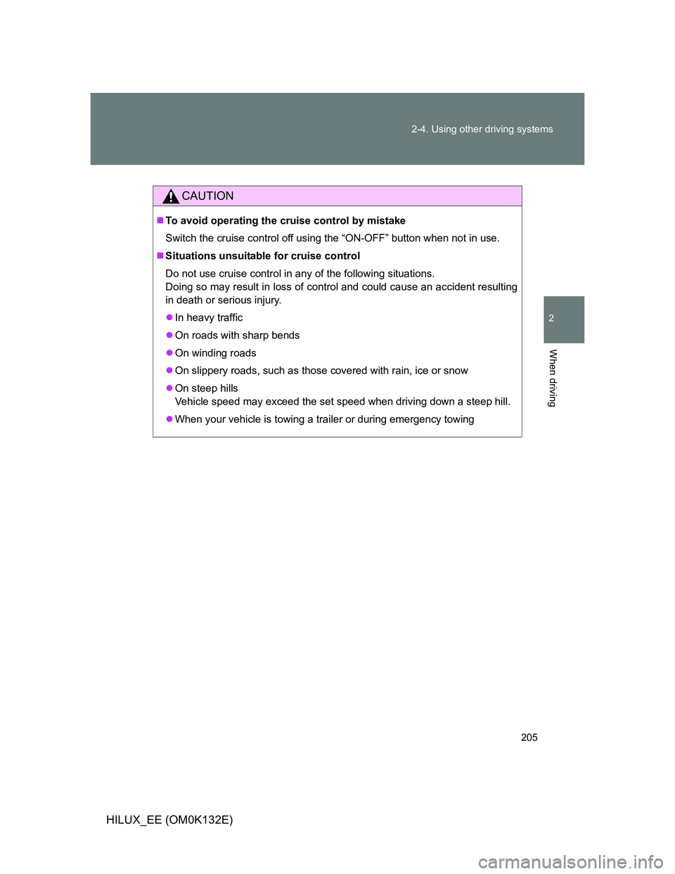 TOYOTA HILUX 2012  Owners Manual (in English) 205 2-4. Using other driving systems
2
When driving
HILUX_EE (OM0K132E)
CAUTION
To avoid operating the cruise control by mistake
Switch the cruise control off using the “ON-OFF” button when not