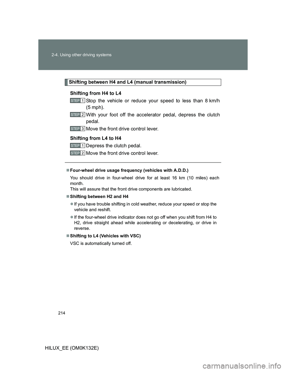 TOYOTA HILUX 2012 Owners Manual (in English) 214 2-4. Using other driving systems
HILUX_EE (OM0K132E)
Shifting between H4 and L4 (manual transmission)
Shifting from H4 to L4
Stop the vehicle or reduce your speed to less than 8 km/h
(5 mph).
With TOYOTA HILUX 2012 Owners Manual (in English) 214 2-4. Using other driving systems
HILUX_EE (OM0K132E)
Shifting between H4 and L4 (manual transmission)
Shifting from H4 to L4
Stop the vehicle or reduce your speed to less than 8 km/h
(5 mph).
With