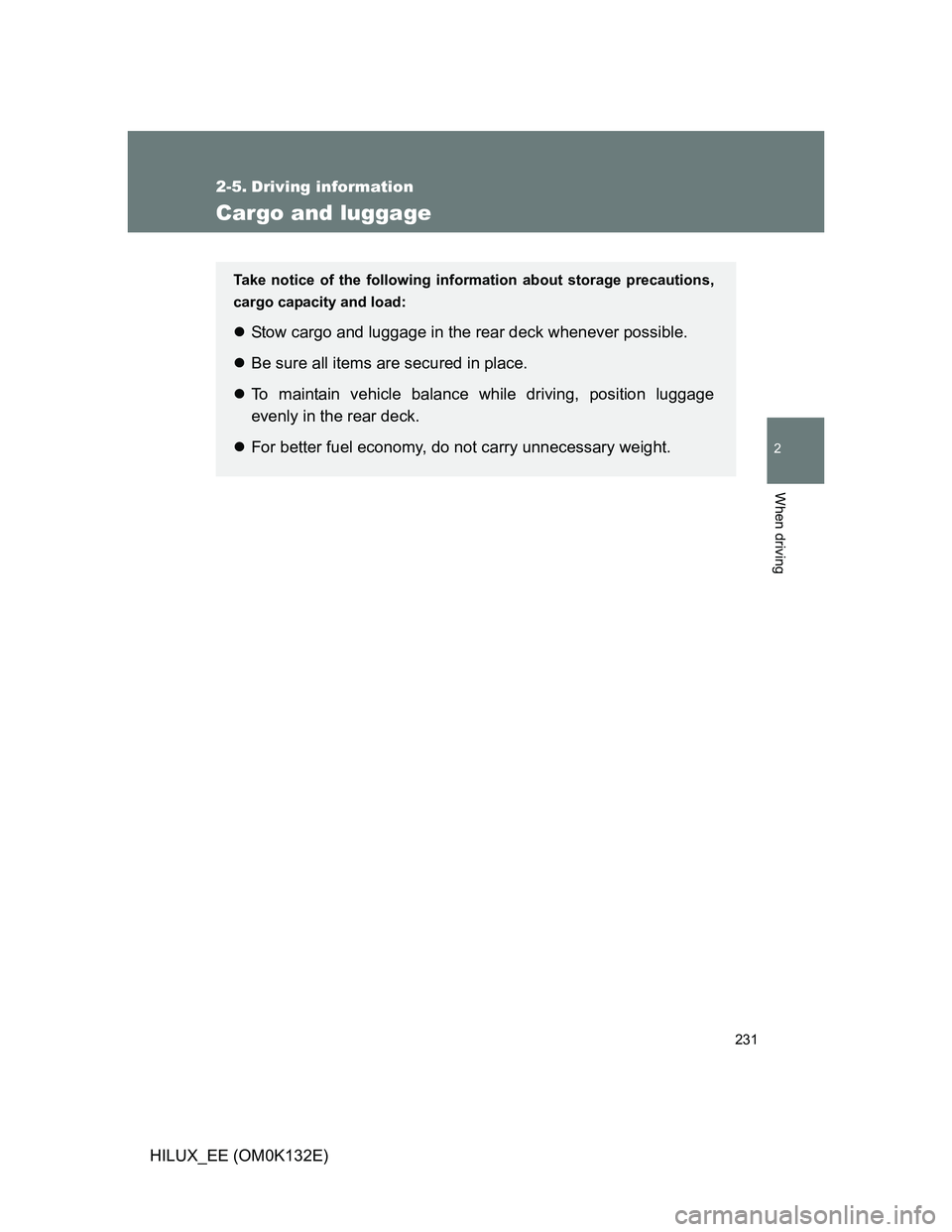 TOYOTA HILUX 2012 Owners Manual (in English) 231
2
When driving
HILUX_EE (OM0K132E)
2-5. Driving information
Cargo and luggage
Take notice of the following information about storage precautions,
cargo capacity and load:
Stow cargo and luggage TOYOTA HILUX 2012 Owners Manual (in English) 231
2
When driving
HILUX_EE (OM0K132E)
2-5. Driving information
Cargo and luggage
Take notice of the following information about storage precautions,
cargo capacity and load:
Stow cargo and luggage