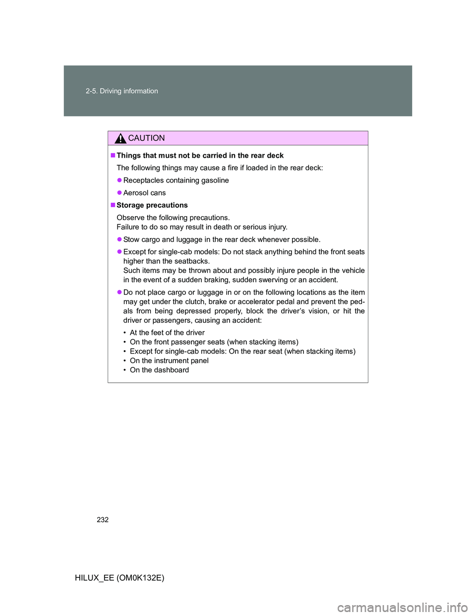 TOYOTA HILUX 2012 Owners Manual (in English) 232 2-5. Driving information
HILUX_EE (OM0K132E)
CAUTION
Things that must not be carried in the rear deck
The following things may cause a fire if loaded in the rear deck:
Receptacles containing TOYOTA HILUX 2012 Owners Manual (in English) 232 2-5. Driving information
HILUX_EE (OM0K132E)
CAUTION
Things that must not be carried in the rear deck
The following things may cause a fire if loaded in the rear deck:
Receptacles containing