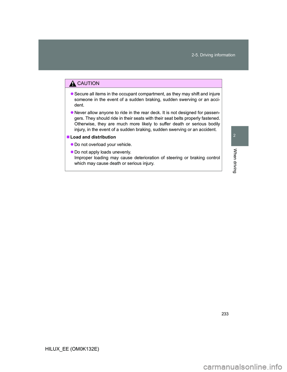 TOYOTA HILUX 2012 Owners Manual (in English) 233 2-5. Driving information
2
When driving
HILUX_EE (OM0K132E)
CAUTION
Secure all items in the occupant compartment, as they may shift and injure
someone in the event of a sudden braking, sudden s TOYOTA HILUX 2012 Owners Manual (in English) 233 2-5. Driving information
2
When driving
HILUX_EE (OM0K132E)
CAUTION
Secure all items in the occupant compartment, as they may shift and injure
someone in the event of a sudden braking, sudden s