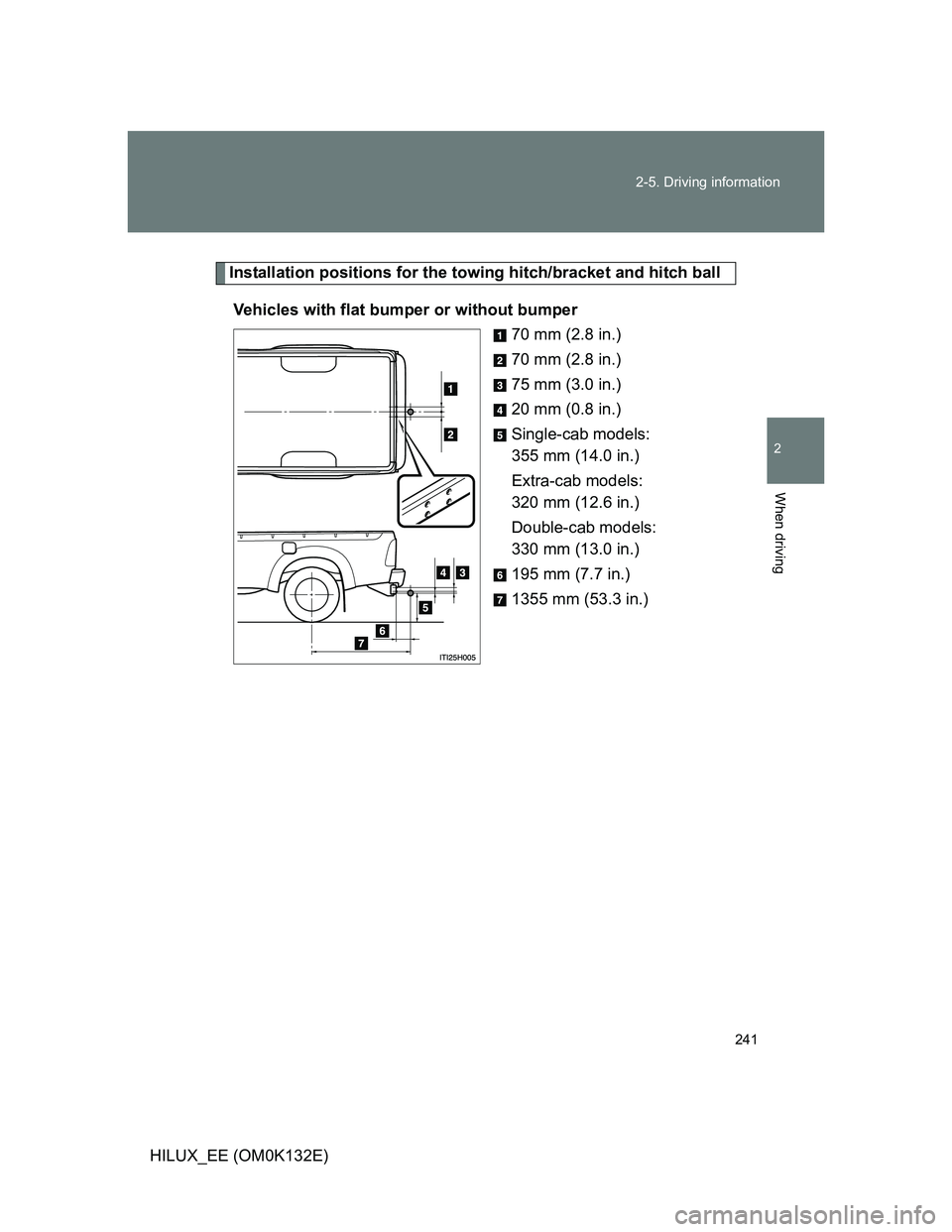 TOYOTA HILUX 2012 Owners Manual (in English) 241 2-5. Driving information
2
When driving
HILUX_EE (OM0K132E)
Installation positions for the towing hitch/bracket and hitch ball
Vehicles with flat bumper or without bumper
70 mm (2.8 in.)
70 mm (2. TOYOTA HILUX 2012 Owners Manual (in English) 241 2-5. Driving information
2
When driving
HILUX_EE (OM0K132E)
Installation positions for the towing hitch/bracket and hitch ball
Vehicles with flat bumper or without bumper
70 mm (2.8 in.)
70 mm (2.