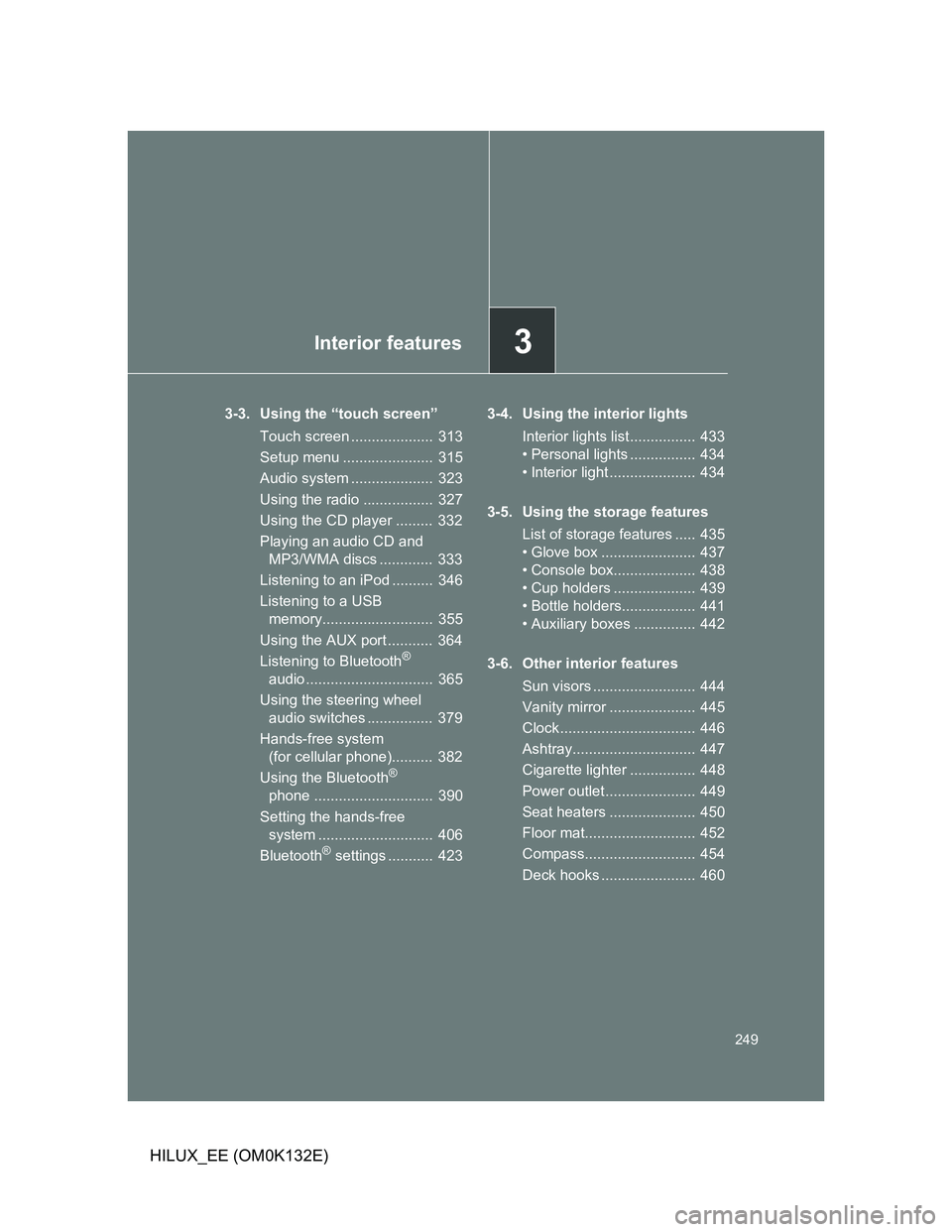 TOYOTA HILUX 2012 Owners Manual (in English) 3Interior features
249
HILUX_EE (OM0K132E)
3-3. Using the “touch screen”
Touch screen .................... 313
Setup menu ...................... 315
Audio system .................... 323
Using TOYOTA HILUX 2012 Owners Manual (in English) 3Interior features
249
HILUX_EE (OM0K132E)
3-3. Using the “touch screen”
Touch screen .................... 313
Setup menu ...................... 315
Audio system .................... 323
Using