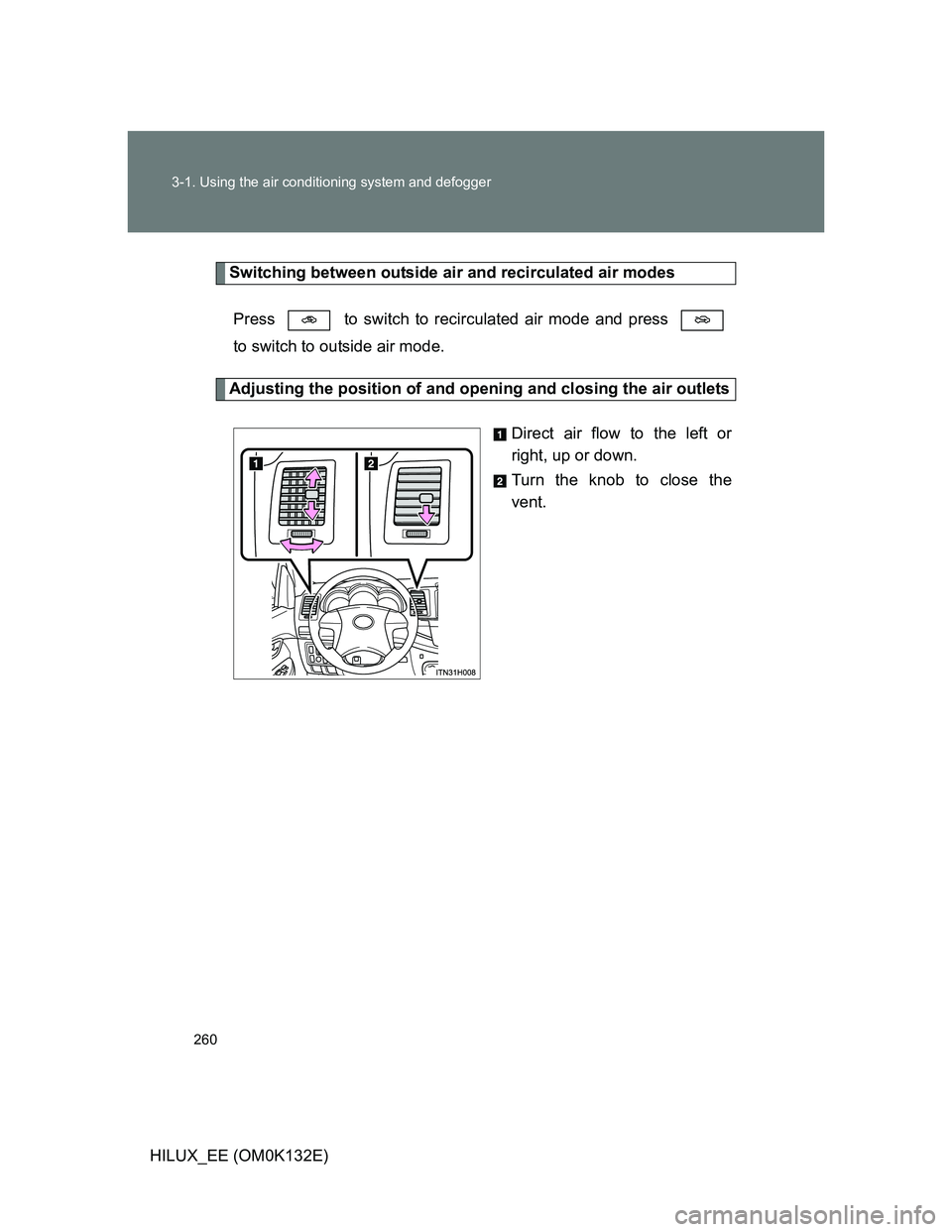 TOYOTA HILUX 2012  Owners Manual (in English) 260 3-1. Using the air conditioning system and defogger
HILUX_EE (OM0K132E)
Switching between outside air and recirculated air modes
Press   to switch to recirculated air mode and press 
to switch to 