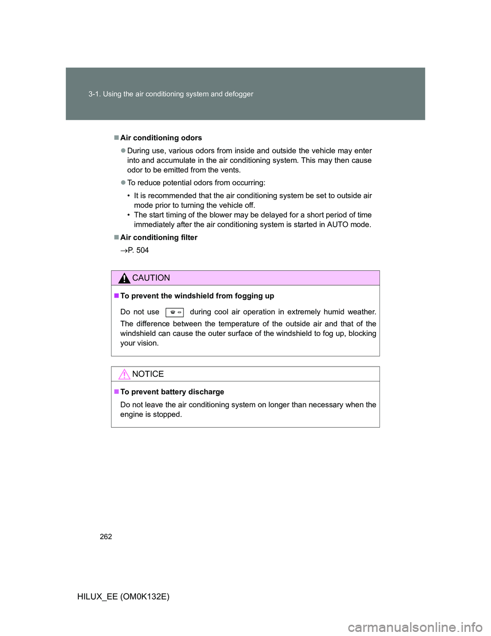 TOYOTA HILUX 2012 Owners Manual (in English) 262 3-1. Using the air conditioning system and defogger
HILUX_EE (OM0K132E)
Air conditioning odors
During use, various odors from inside and outside the vehicle may enter
into and accumulate in TOYOTA HILUX 2012 Owners Manual (in English) 262 3-1. Using the air conditioning system and defogger
HILUX_EE (OM0K132E)
Air conditioning odors
During use, various odors from inside and outside the vehicle may enter
into and accumulate in