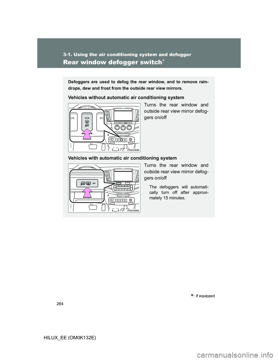 TOYOTA HILUX 2012  Owners Manual (in English) 264
3-1. Using the air conditioning system and defogger
HILUX_EE (OM0K132E)
Rear window defogger switch
: If equipped
Defoggers are used to defog the rear window, and to remove rain-
drops, dew 