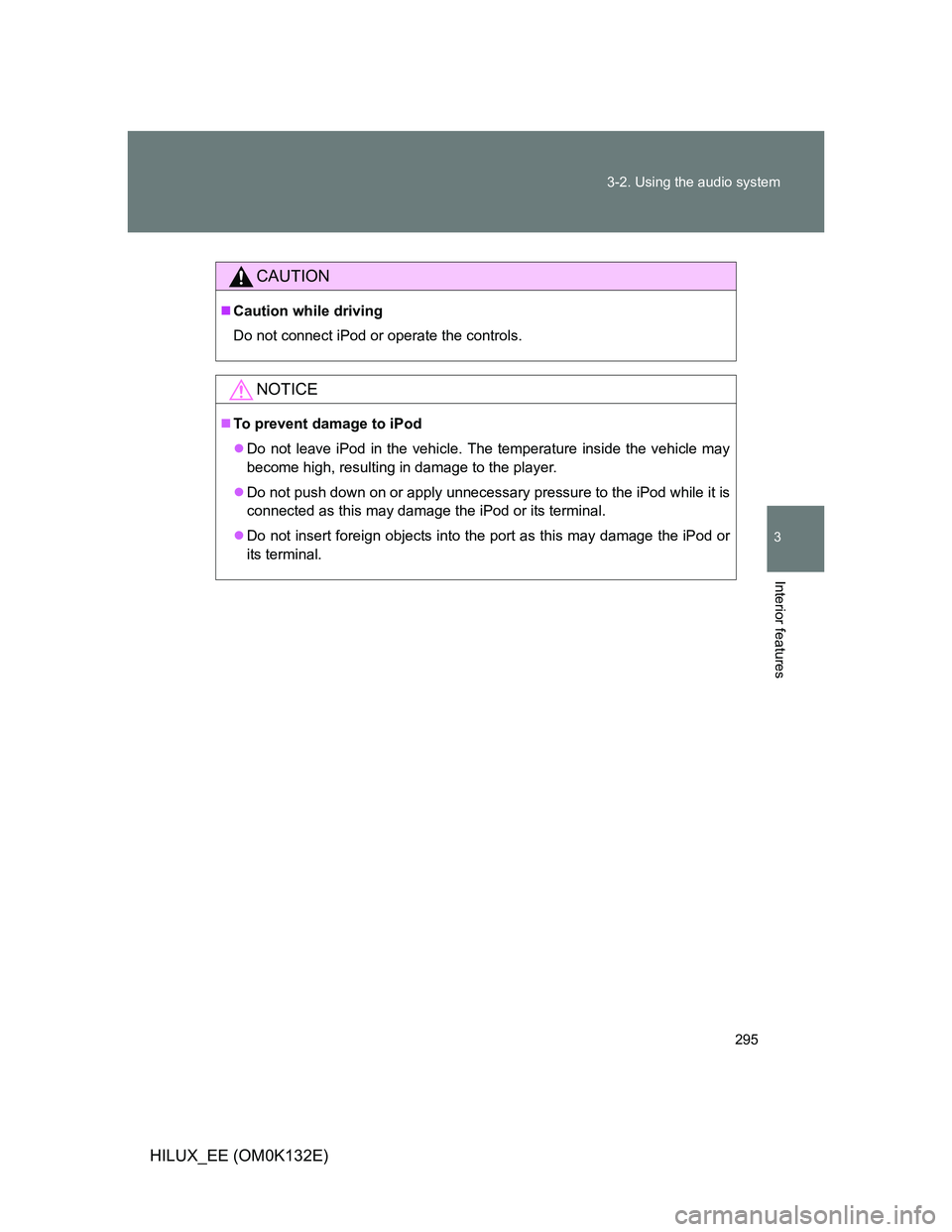 TOYOTA HILUX 2012  Owners Manual (in English) 295 3-2. Using the audio system
3
Interior features
HILUX_EE (OM0K132E)
CAUTION
Caution while driving
Do not connect iPod or operate the controls.
NOTICE
To prevent damage to iPod
Do not leav