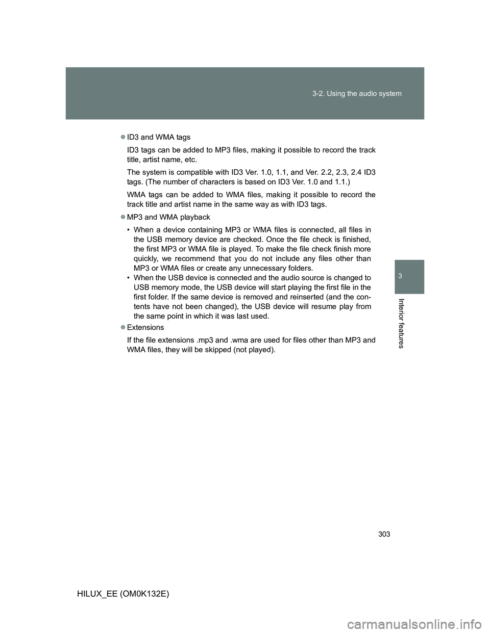 TOYOTA HILUX 2012 Owners Manual (in English) 303 3-2. Using the audio system
3
Interior features
HILUX_EE (OM0K132E)
ID3 and WMA tags
ID3 tags can be added to MP3 files, making it possible to record the track
title, artist name, etc.
The syst TOYOTA HILUX 2012 Owners Manual (in English) 303 3-2. Using the audio system
3
Interior features
HILUX_EE (OM0K132E)
ID3 and WMA tags
ID3 tags can be added to MP3 files, making it possible to record the track
title, artist name, etc.
The syst