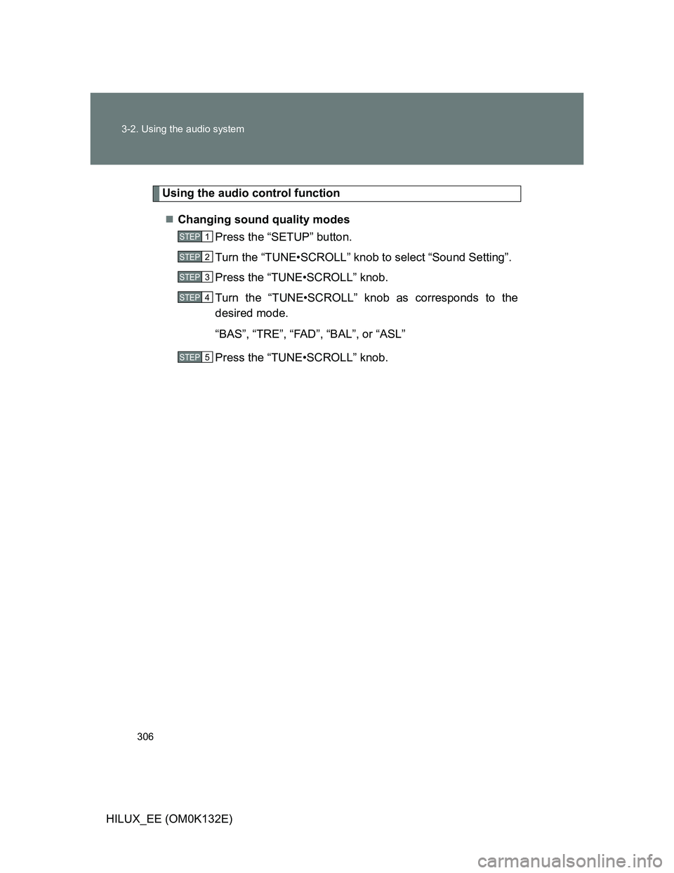 TOYOTA HILUX 2012 Owners Manual (in English) 306 3-2. Using the audio system
HILUX_EE (OM0K132E)
Using the audio control function
Changing sound quality modes
Press the “SETUP” button.
Turn the “TUNE•SCROLL” knob to select “Sound TOYOTA HILUX 2012 Owners Manual (in English) 306 3-2. Using the audio system
HILUX_EE (OM0K132E)
Using the audio control function
Changing sound quality modes
Press the “SETUP” button.
Turn the “TUNE•SCROLL” knob to select “Sound