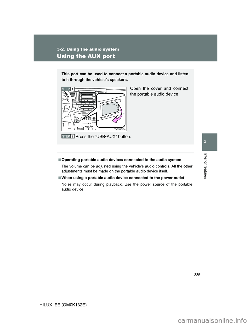 TOYOTA HILUX 2012 Owners Manual (in English) 309
3-2. Using the audio system
3
Interior features
HILUX_EE (OM0K132E)
Using the AUX por t
Operating portable audio devices connected to the audio system
The volume can be adjusted using the vehic TOYOTA HILUX 2012 Owners Manual (in English) 309
3-2. Using the audio system
3
Interior features
HILUX_EE (OM0K132E)
Using the AUX por t
Operating portable audio devices connected to the audio system
The volume can be adjusted using the vehic