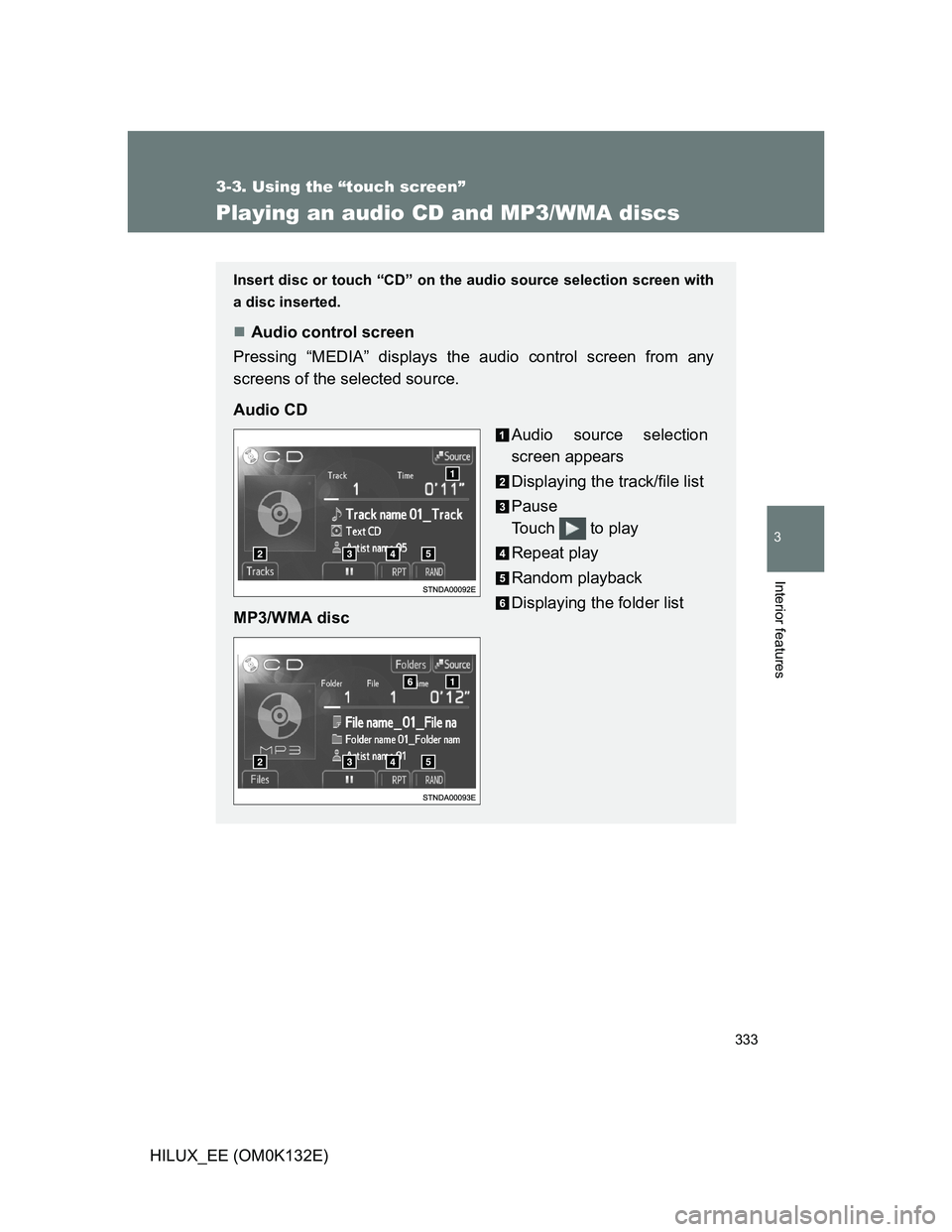 TOYOTA HILUX 2012  Owners Manual (in English) 333
3-3. Using the “touch screen”
3
Interior features
HILUX_EE (OM0K132E)
Playing an audio CD and MP3/WMA discs
Insert disc or touch “CD” on the audio source selection screen with
a disc inser