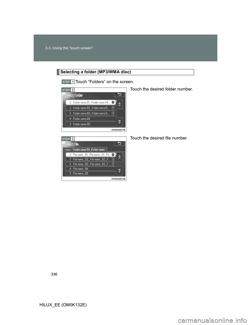 TOYOTA HILUX 2012  Owners Manual (in English) 336 3-3. Using the “touch screen”
HILUX_EE (OM0K132E)
Selecting a folder (MP3/WMA disc)
Touch “Folders” on the screen.
Touch the desired folder number.
Touch the desired file number.
STEP1
STE