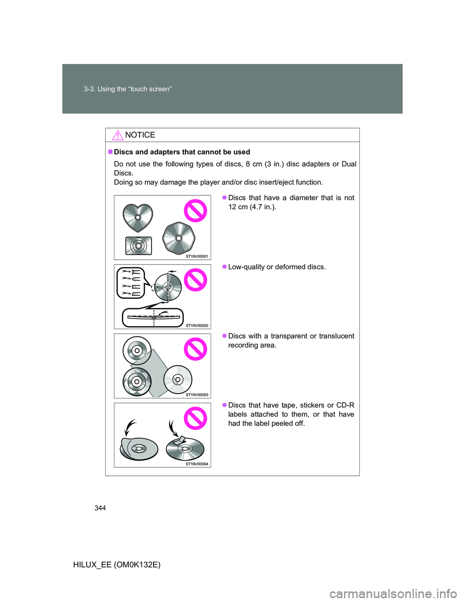 TOYOTA HILUX 2012  Owners Manual (in English) 344 3-3. Using the “touch screen”
HILUX_EE (OM0K132E)
NOTICE
Discs and adapters that cannot be used
Do not use the following types of discs, 8 cm (3 in.) disc adapters or Dual
Discs.
Doing so m