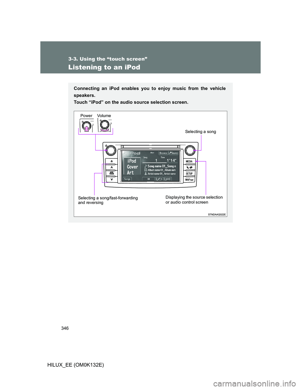 TOYOTA HILUX 2012  Owners Manual (in English) 346
3-3. Using the “touch screen”
HILUX_EE (OM0K132E)
Listening to an iPod
Connecting an iPod enables you to enjoy music from the vehicle
speakers. 
Touch “iPod” on the audio source selection 