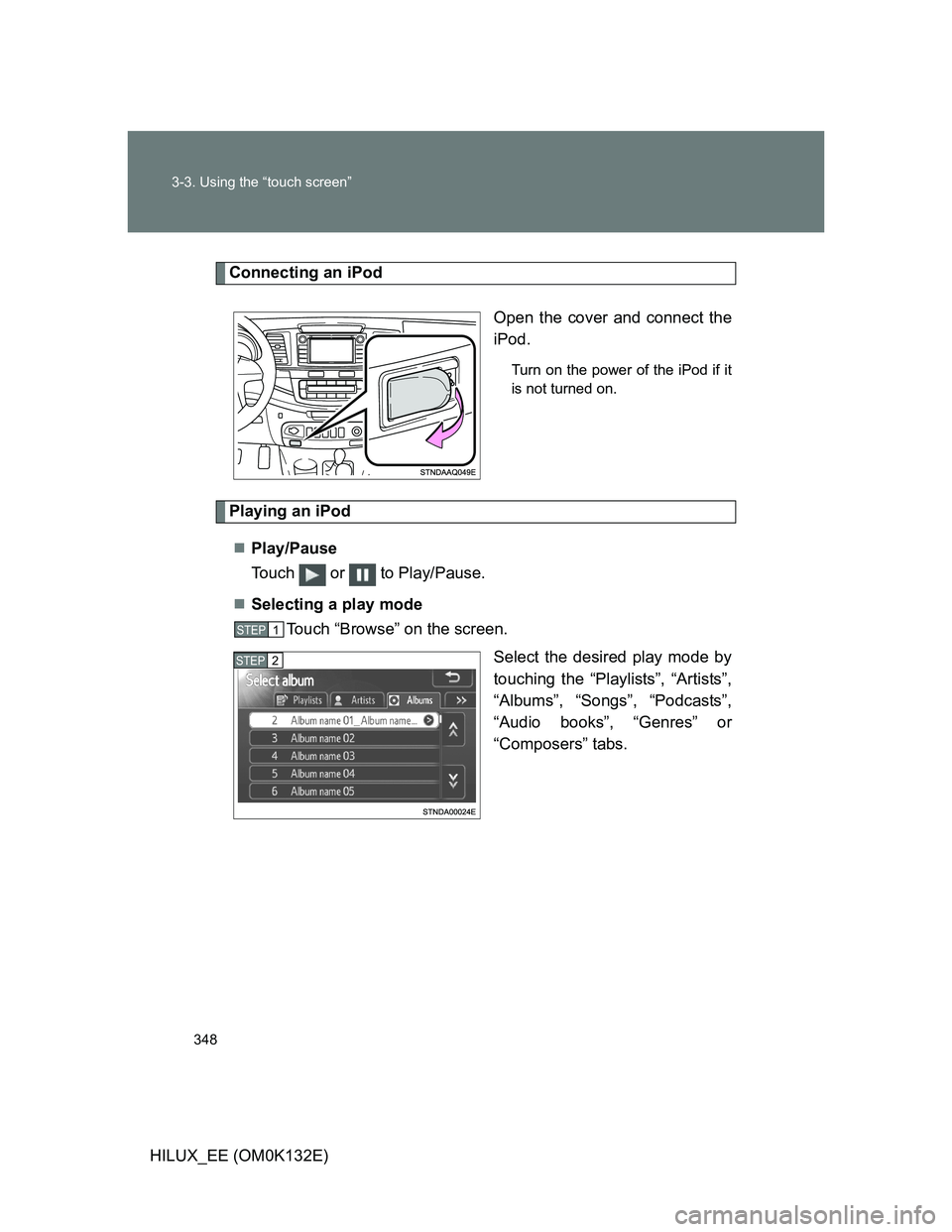 TOYOTA HILUX 2012  Owners Manual (in English) 348 3-3. Using the “touch screen”
HILUX_EE (OM0K132E)
Connecting an iPod
Open the cover and connect the
iPod.
Turn on the power of the iPod if it
is not turned on.
Playing an iPod
Play/Pause
To