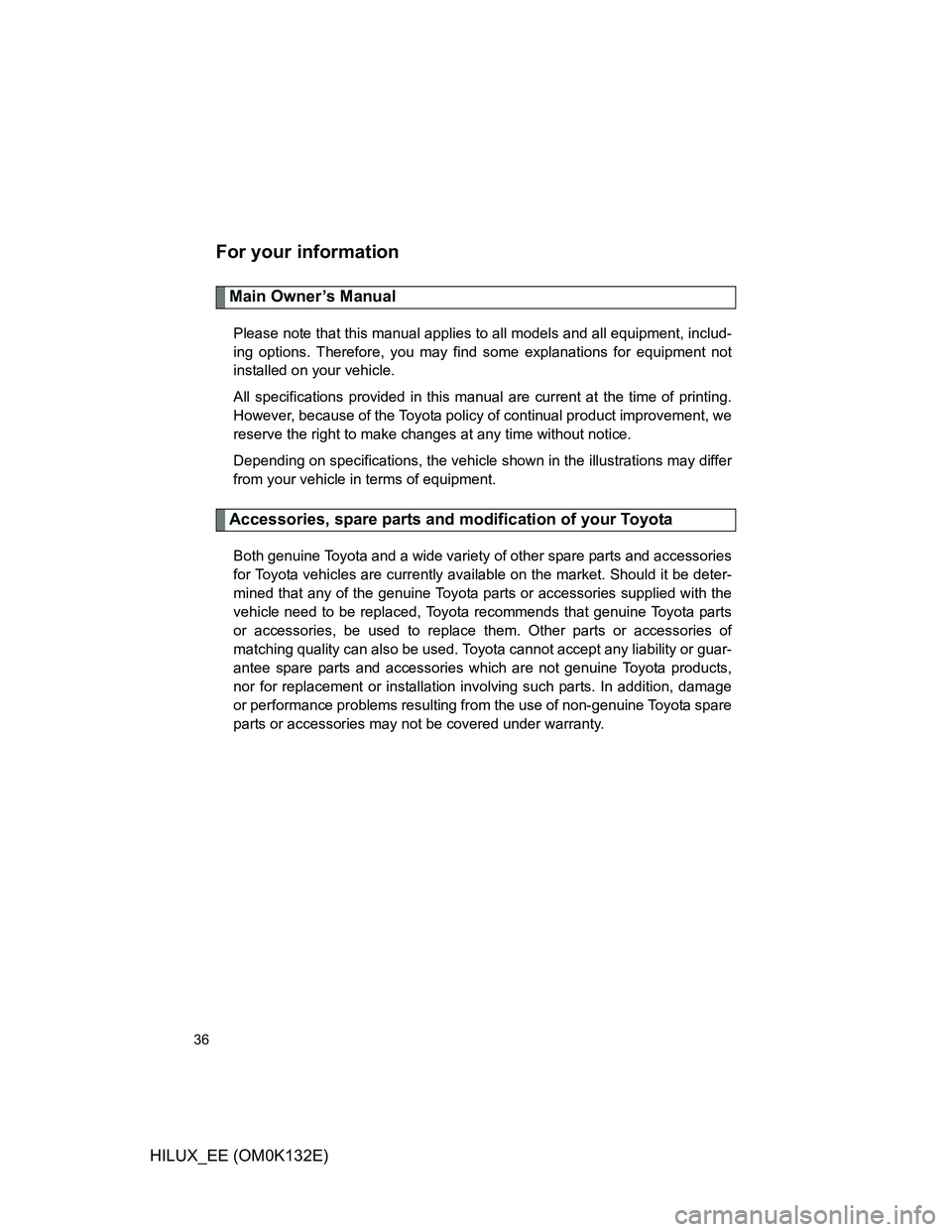 TOYOTA HILUX 2012   (in English) Owners Guide 36
HILUX_EE (OM0K132E)
For your information
Main Owner’s Manual
Please note that this manual applies to all models and all equipment, includ-
ing options. Therefore, you may find some explanations f