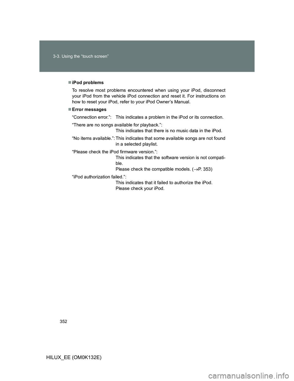TOYOTA HILUX 2012  Owners Manual (in English) 352 3-3. Using the “touch screen”
HILUX_EE (OM0K132E)
iPod problems
To resolve most problems encountered when using your iPod, disconnect
your iPod from the vehicle iPod connection and reset it