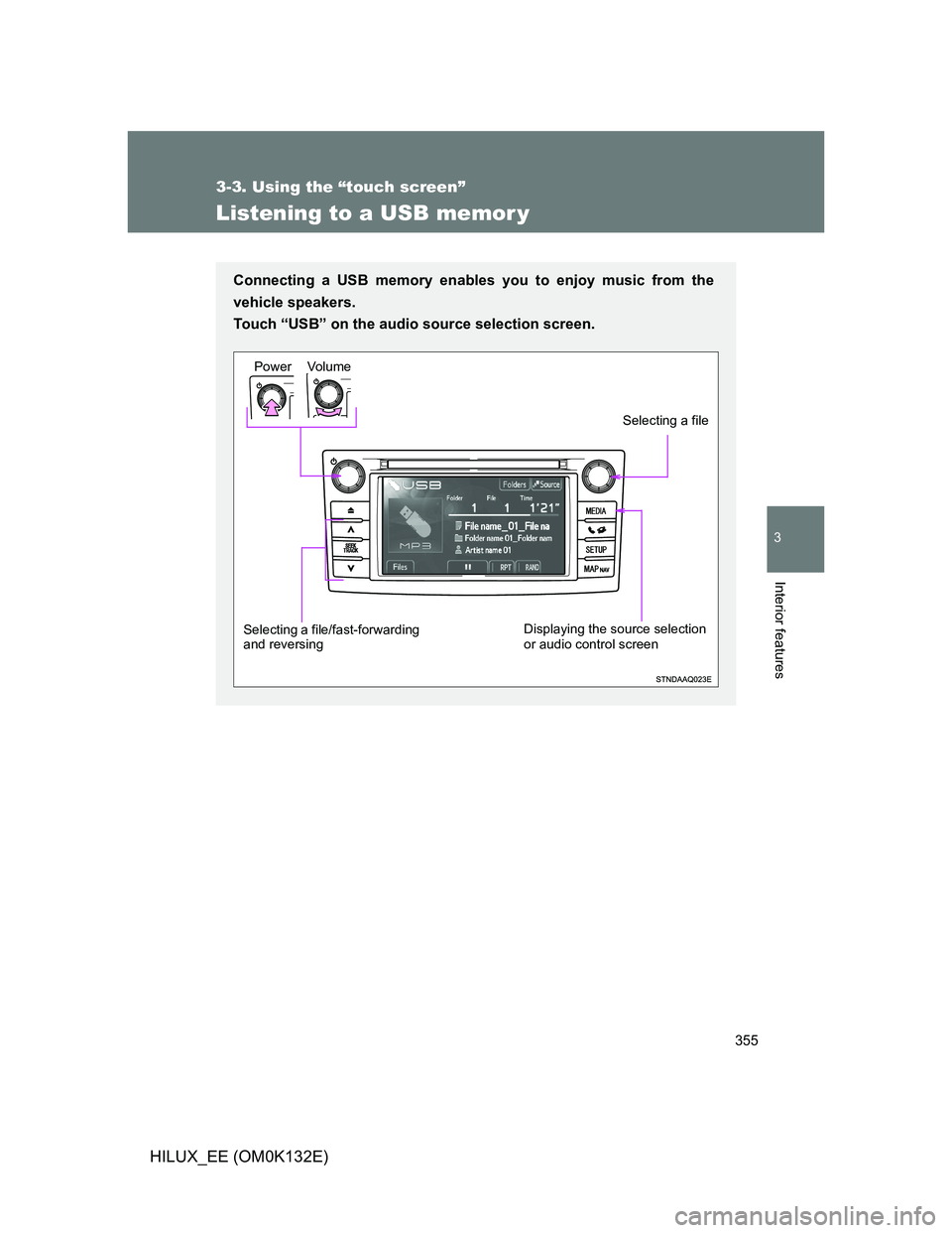 TOYOTA HILUX 2012  Owners Manual (in English) 355
3-3. Using the “touch screen”
3
Interior features
HILUX_EE (OM0K132E)
Listening to a USB memor y
Connecting a USB memory enables you to enjoy music from the
vehicle speakers. 
Touch “USB” 