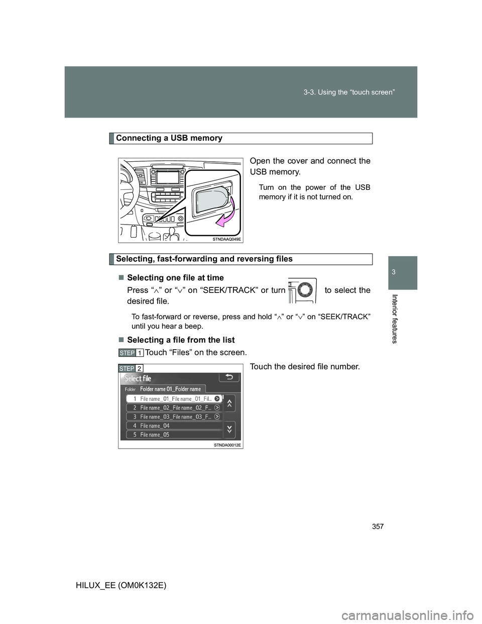 TOYOTA HILUX 2012  Owners Manual (in English) 357 3-3. Using the “touch screen”
3
Interior features
HILUX_EE (OM0K132E)
Connecting a USB memory
Open the cover and connect the
USB memory.
Turn on the power of the USB
memory if it is not turned
