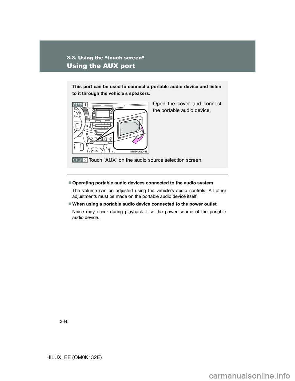TOYOTA HILUX 2012  Owners Manual (in English) 364
3-3. Using the “touch screen”
HILUX_EE (OM0K132E)
Using the AUX por t
Operating portable audio devices connected to the audio system
The volume can be adjusted using the vehicle’s audio c