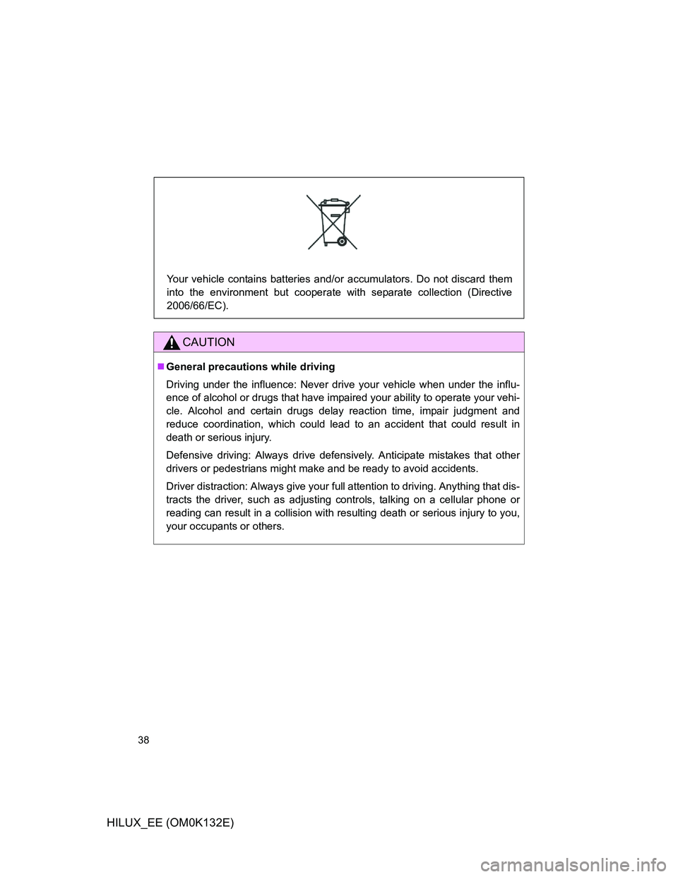 TOYOTA HILUX 2012   (in English) Owners Guide 38
HILUX_EE (OM0K132E)
CAUTION
General precautions while driving
Driving under the influence: Never drive your vehicle when under the influ-
ence of alcohol or drugs that have impaired your ability
