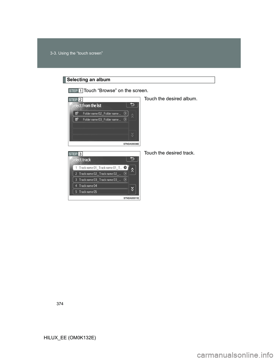 TOYOTA HILUX 2012  Owners Manual (in English) 374 3-3. Using the “touch screen”
HILUX_EE (OM0K132E)
Selecting an album
Touch “Browse” on the screen.
Touch the desired album.
Touch the desired track.
STEP1
STEP2
STEP3 