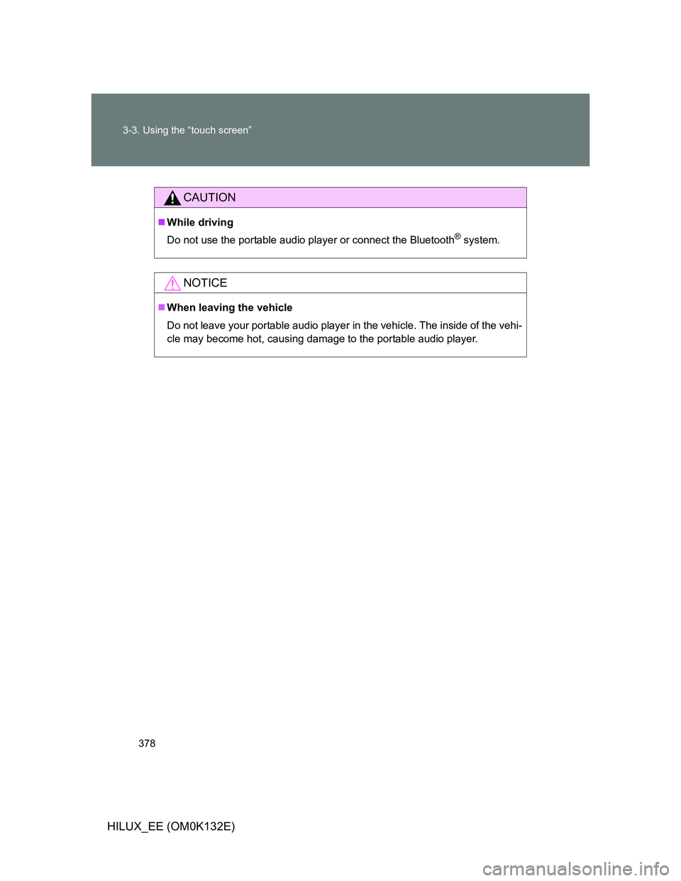 TOYOTA HILUX 2012  Owners Manual (in English) 378 3-3. Using the “touch screen”
HILUX_EE (OM0K132E)
CAUTION
While driving
Do not use the portable audio player or connect the Bluetooth
® system.
NOTICE
When leaving the vehicle
Do not le