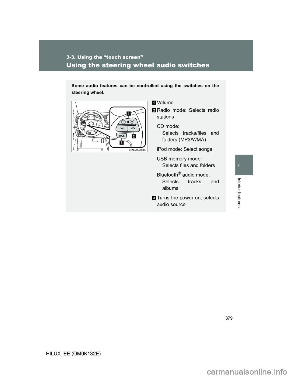 TOYOTA HILUX 2012  Owners Manual (in English) 379
3-3. Using the “touch screen”
3
Interior features
HILUX_EE (OM0K132E)
Using the steering wheel audio switches
Some audio features can be controlled using the switches on the
steering wheel.
Vo