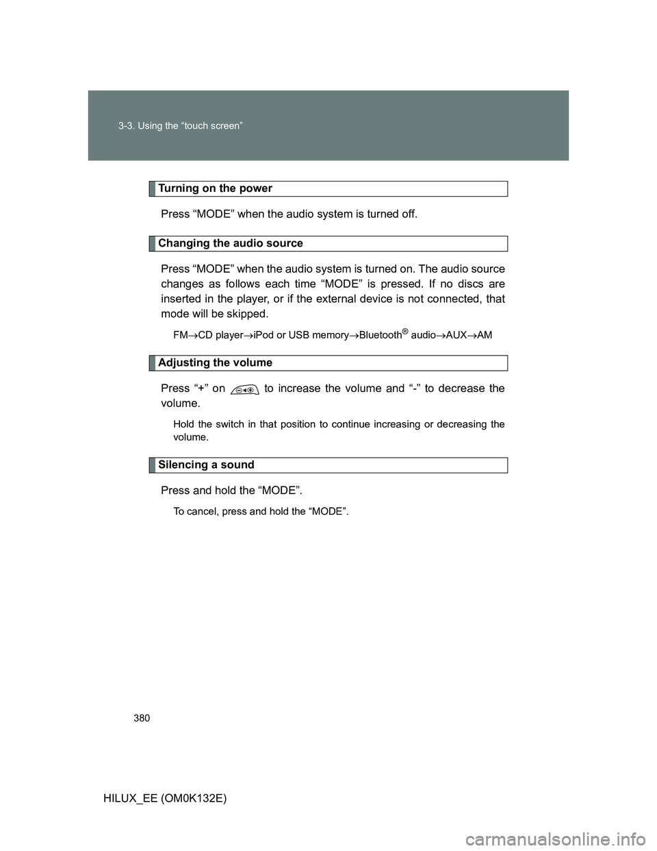 TOYOTA HILUX 2012  Owners Manual (in English) 380 3-3. Using the “touch screen”
HILUX_EE (OM0K132E)
Turning on the power
Press “MODE” when the audio system is turned off.
Changing the audio source
Press “MODE” when the audio system is