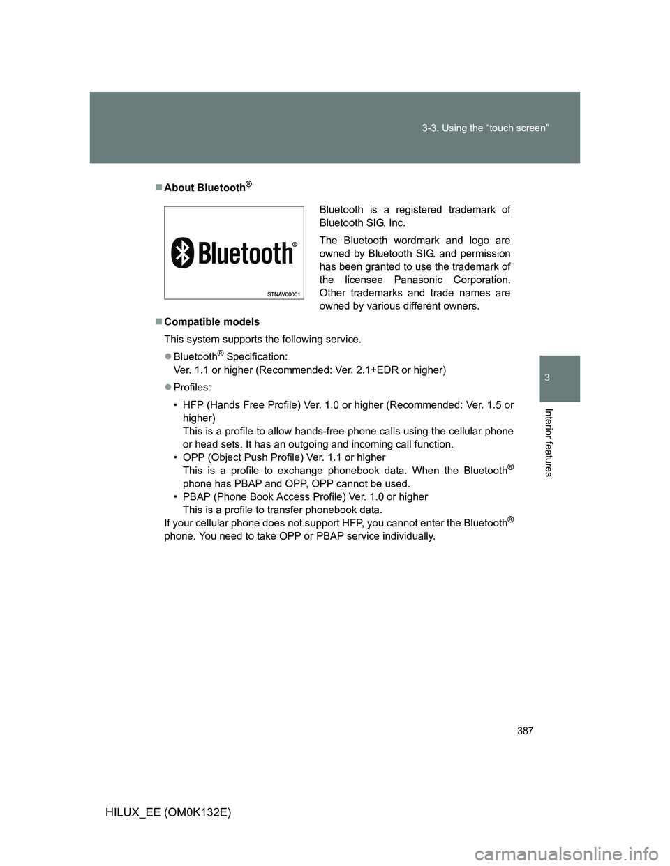 TOYOTA HILUX 2012 Owners Manual (in English) 387 3-3. Using the “touch screen”
3
Interior features
HILUX_EE (OM0K132E)
About Bluetooth®
Compatible models
This system supports the following service.
Bluetooth
® Specification:
Ver. TOYOTA HILUX 2012 Owners Manual (in English) 387 3-3. Using the “touch screen”
3
Interior features
HILUX_EE (OM0K132E)
About Bluetooth®
Compatible models
This system supports the following service.
Bluetooth
® Specification:
Ver.