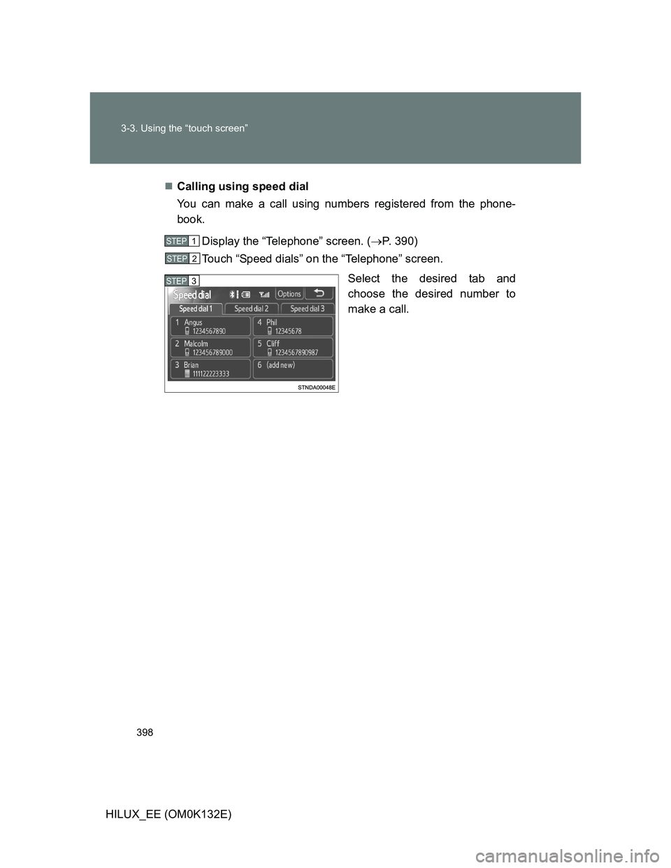 TOYOTA HILUX 2012  Owners Manual (in English) 398 3-3. Using the “touch screen”
HILUX_EE (OM0K132E)Calling using speed dial
You can make a call using numbers registered from the phone-
book.
Display the “Telephone” screen. (P. 390)
