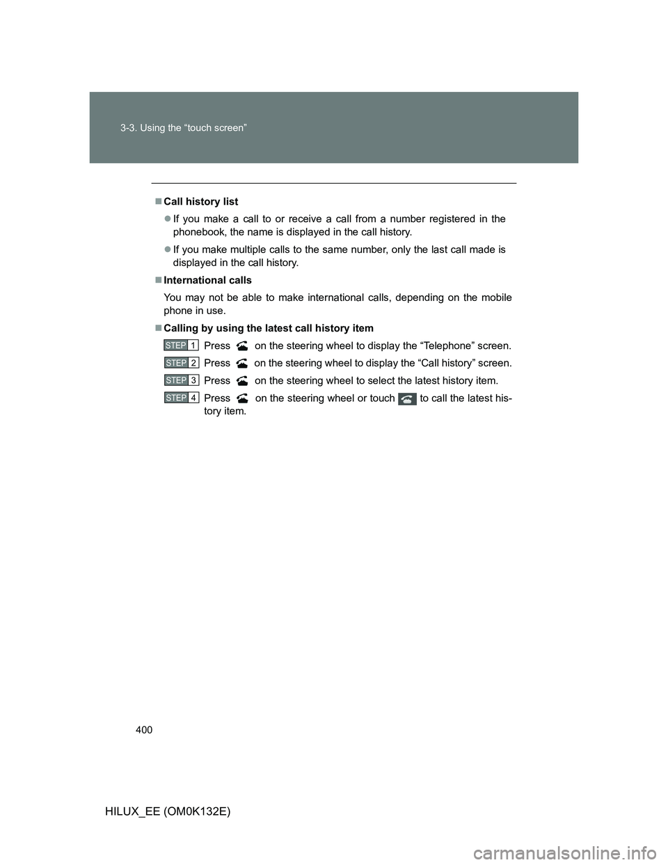 TOYOTA HILUX 2012  Owners Manual (in English) 400 3-3. Using the “touch screen”
HILUX_EE (OM0K132E)
Call history list
If you make a call to or receive a call from a number registered in the
phonebook, the name is displayed in the call h
