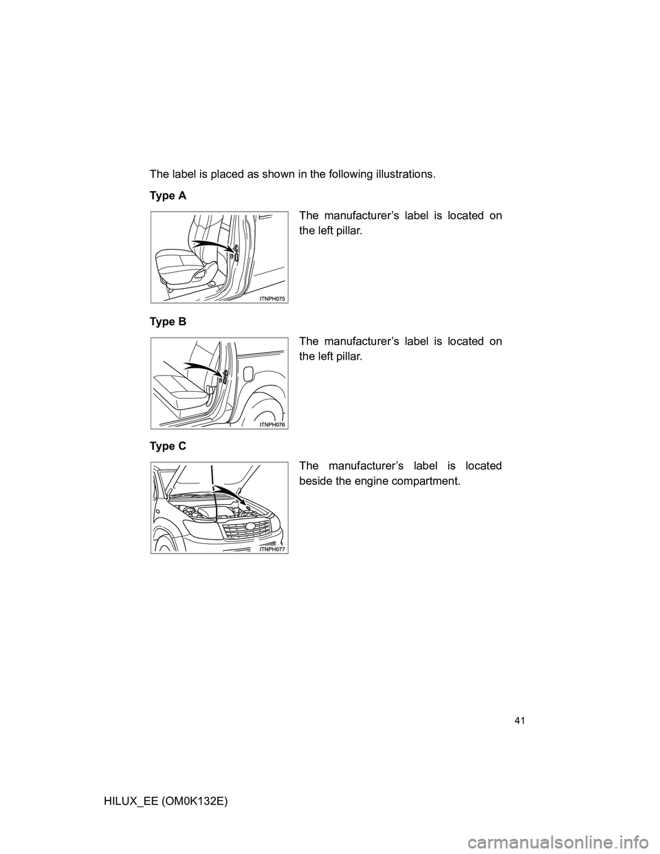 TOYOTA HILUX 2012   (in English) Service Manual 41
HILUX_EE (OM0K132E)The label is placed as shown in the following illustrations.
Ty p e  A
Ty p e  B
Ty p e  C
The manufacturer’s label is located on
the left pillar.
The manufacturer’s label is