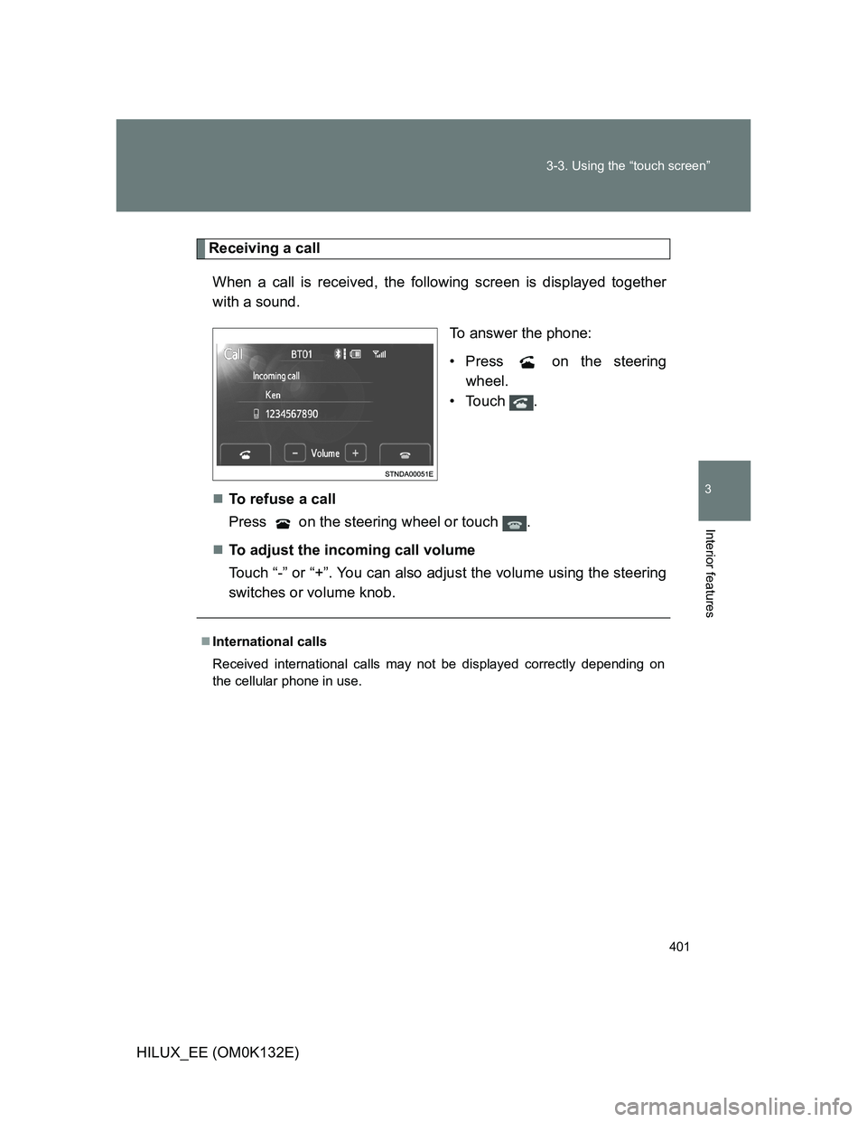 TOYOTA HILUX 2012  Owners Manual (in English) 401 3-3. Using the “touch screen”
3
Interior features
HILUX_EE (OM0K132E)
Receiving a call
When a call is received, the following screen is displayed together
with a sound.
To answer the phone:
