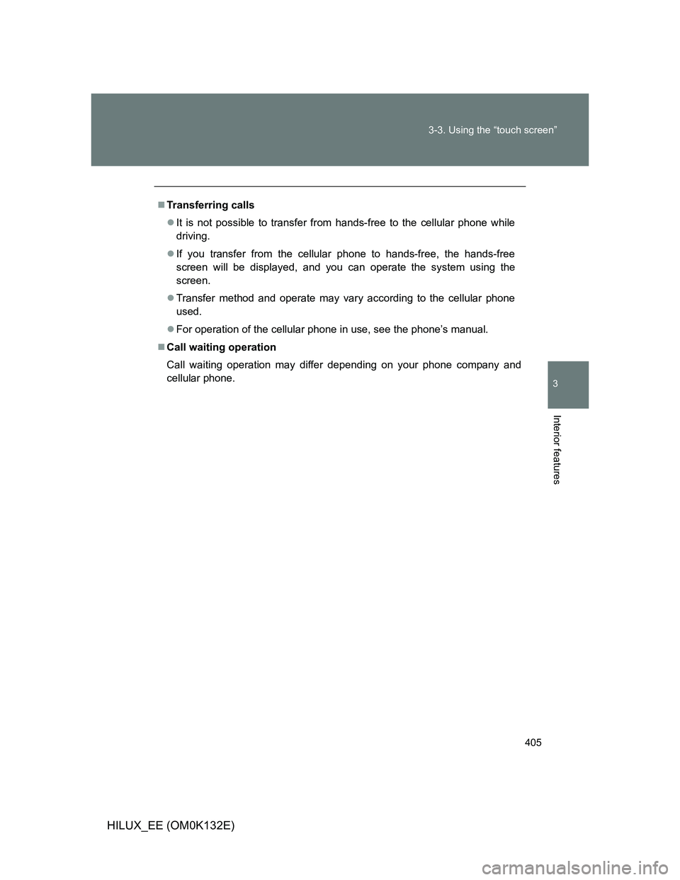TOYOTA HILUX 2012  Owners Manual (in English) 405 3-3. Using the “touch screen”
3
Interior features
HILUX_EE (OM0K132E)
Transferring calls
It is not possible to transfer from hands-free to the cellular phone while
driving.
If you tra