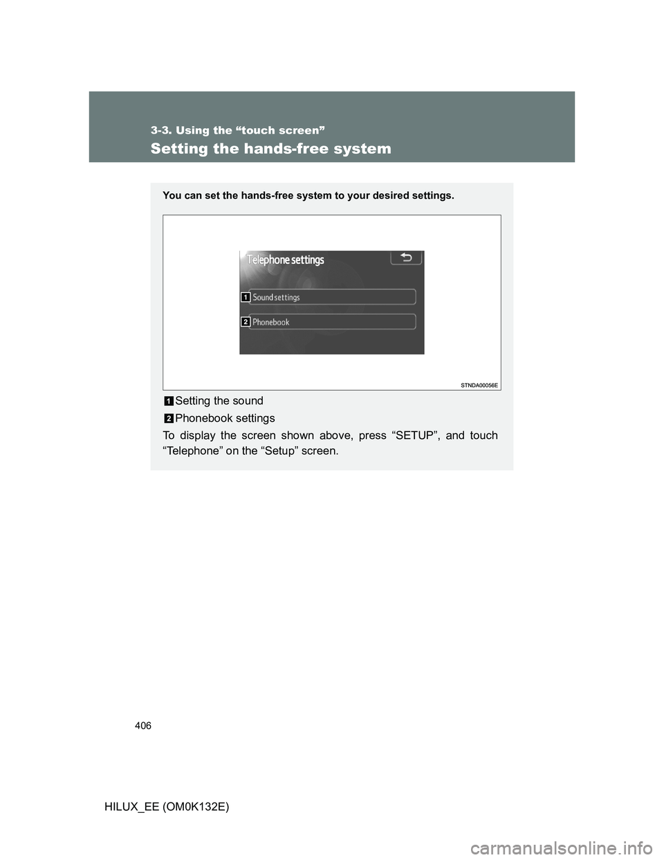 TOYOTA HILUX 2012  Owners Manual (in English) 406
3-3. Using the “touch screen”
HILUX_EE (OM0K132E)
Setting the hands-free system
You can set the hands-free system to your desired settings.
Setting the sound
Phonebook settings
To display the 
