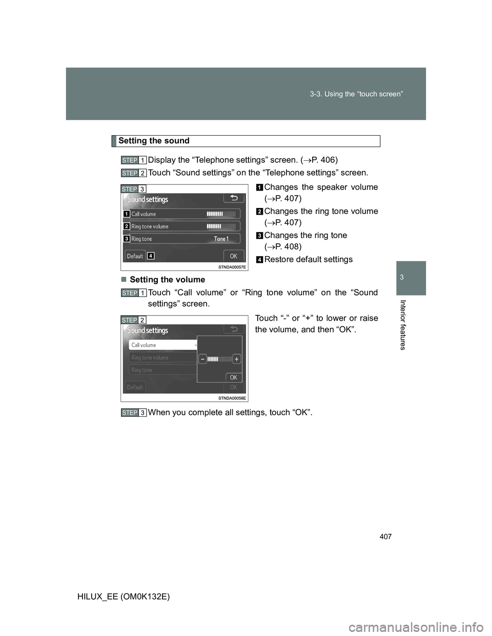 TOYOTA HILUX 2012  Owners Manual (in English) 407 3-3. Using the “touch screen”
3
Interior features
HILUX_EE (OM0K132E)
Setting the sound
Display the “Telephone settings” screen. (P. 406)
Touch “Sound settings” on the “Telephone 