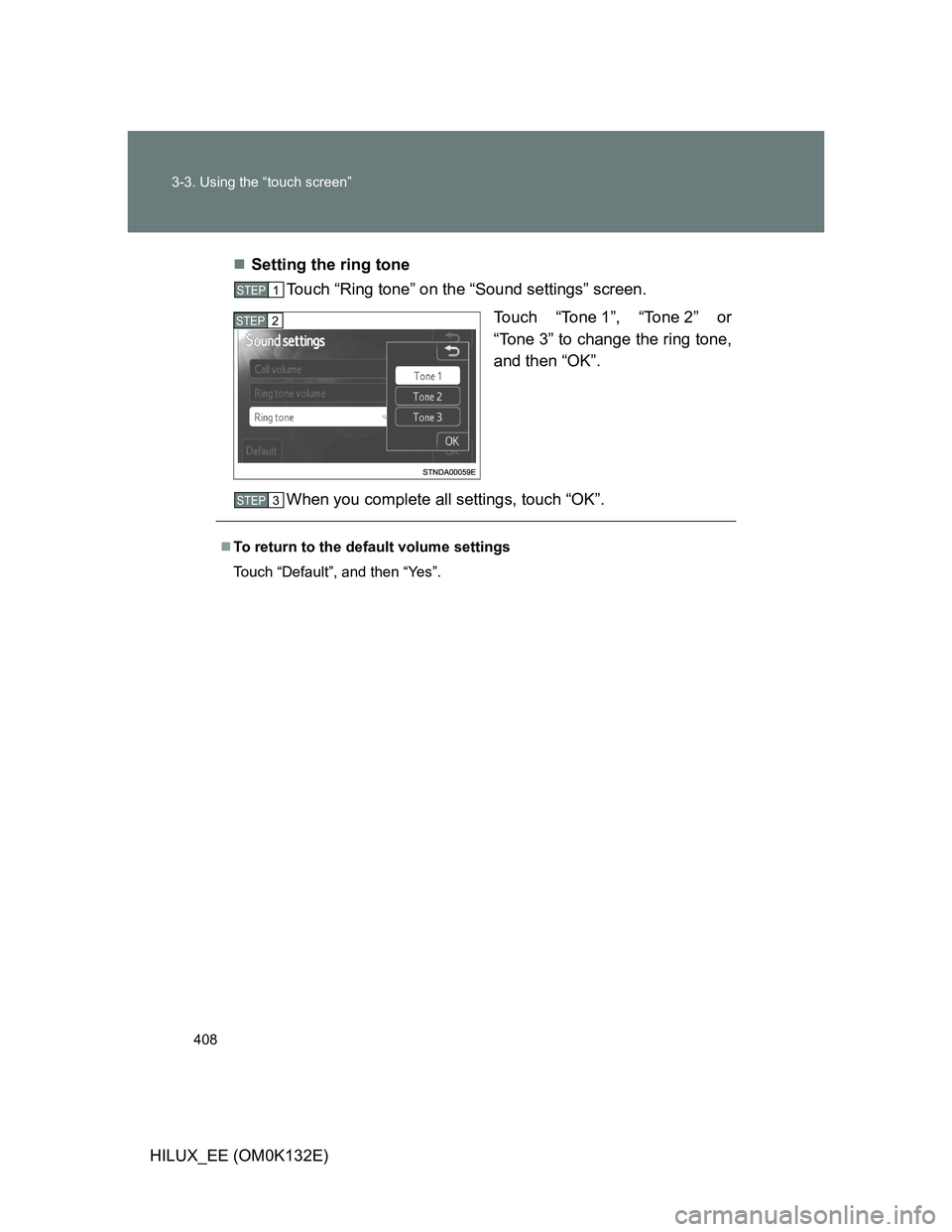 TOYOTA HILUX 2012  Owners Manual (in English) 408 3-3. Using the “touch screen”
HILUX_EE (OM0K132E)Setting the ring tone
Touch “Ring tone” on the “Sound settings” screen.
Touch “Tone 1”, “Tone 2” or
“Tone 3” to change t