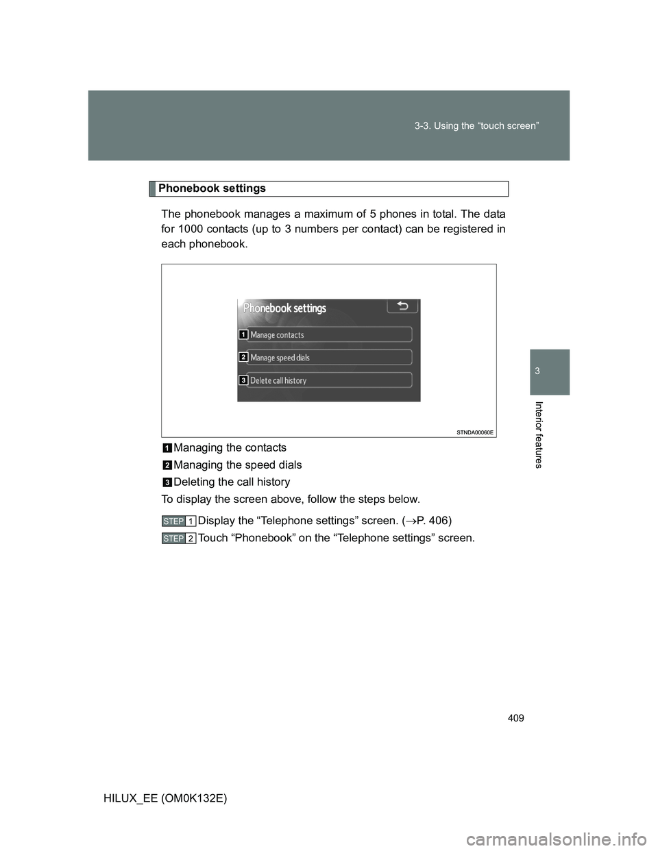 TOYOTA HILUX 2012  Owners Manual (in English) 409 3-3. Using the “touch screen”
3
Interior features
HILUX_EE (OM0K132E)
Phonebook settings
The phonebook manages a maximum of 5 phones in total. The data
for 1000 contacts (up to 3 numbers per c
