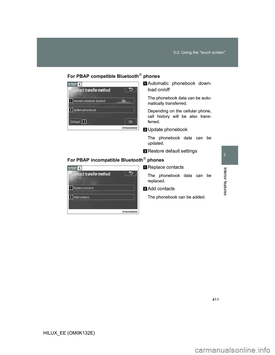 TOYOTA HILUX 2012  Owners Manual (in English) 411 3-3. Using the “touch screen”
3
Interior features
HILUX_EE (OM0K132E)For PBAP compatible Bluetooth
 phones
Automatic phonebook down-
load on/off
The phonebook data can be auto-
matically tr
