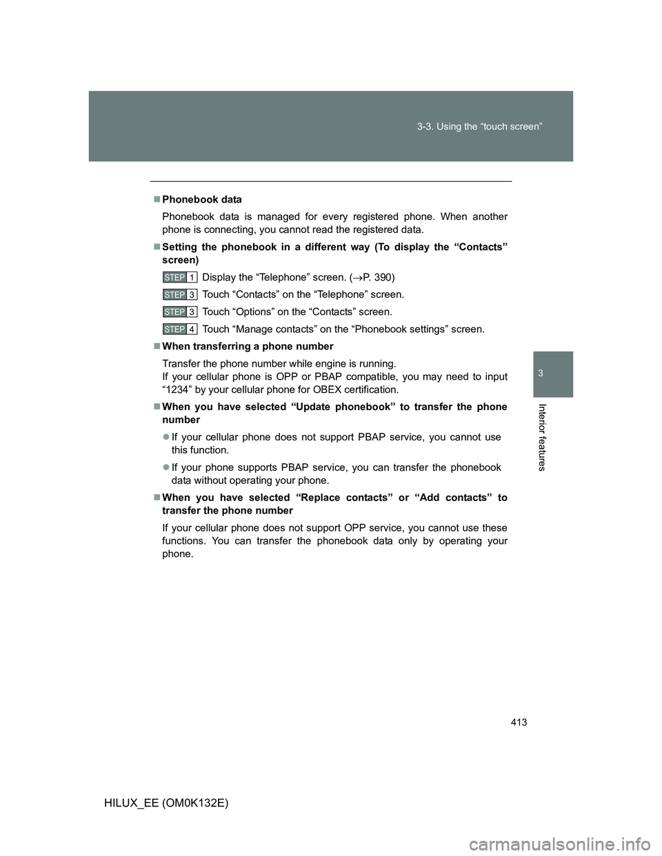 TOYOTA HILUX 2012 Owners Manual (in English) 413 3-3. Using the “touch screen”
3
Interior features
HILUX_EE (OM0K132E)
Phonebook data
Phonebook data is managed for every registered phone. When another
phone is connecting, you cannot read TOYOTA HILUX 2012 Owners Manual (in English) 413 3-3. Using the “touch screen”
3
Interior features
HILUX_EE (OM0K132E)
Phonebook data
Phonebook data is managed for every registered phone. When another
phone is connecting, you cannot read